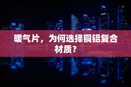 暖气片，为何选择铜铝复合材质？