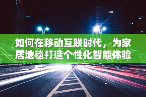 如何在移动互联时代，为家居地毯打造个性化智能体验？