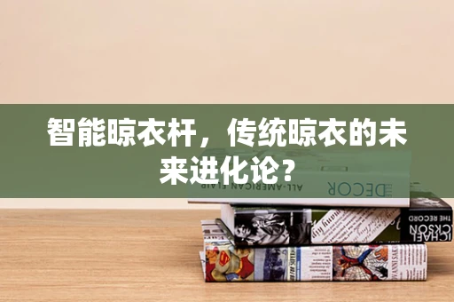 智能晾衣杆，传统晾衣的未来进化论？