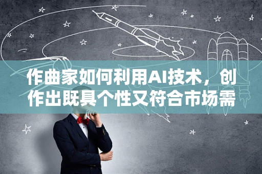 作曲家如何利用AI技术，创作出既具个性又符合市场需求的音乐作品？