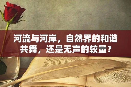 河流与河岸，自然界的和谐共舞，还是无声的较量？