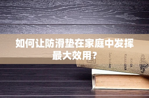 如何让防滑垫在家庭中发挥最大效用？