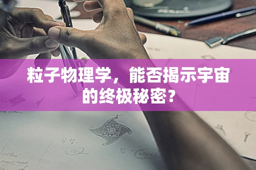 粒子物理学，能否揭示宇宙的终极秘密？