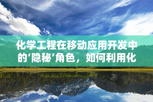 化学工程在移动应用开发中的‘隐秘’角色，如何利用化学反应优化用户体验？