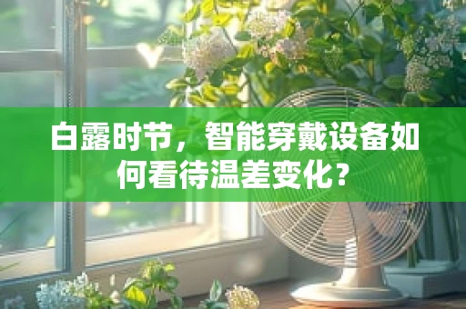 白露时节，智能穿戴设备如何看待温差变化？