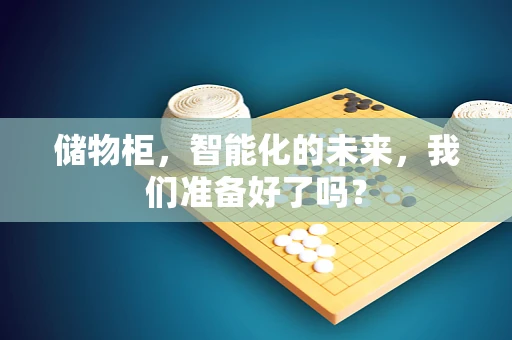 储物柜，智能化的未来，我们准备好了吗？