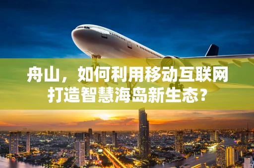 舟山，如何利用移动互联网打造智慧海岛新生态？