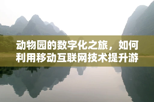 动物园的数字化之旅，如何利用移动互联网技术提升游客体验？