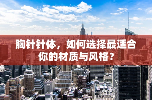 胸针针体，如何选择最适合你的材质与风格？