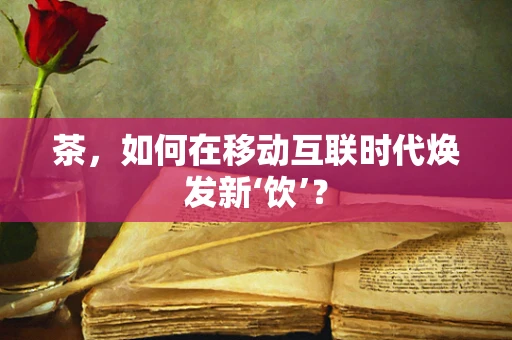 茶，如何在移动互联时代焕发新‘饮’？