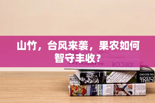 山竹，台风来袭，果农如何智守丰收？