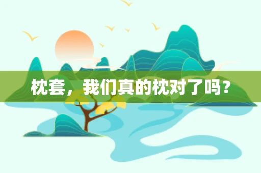 枕套，我们真的枕对了吗？