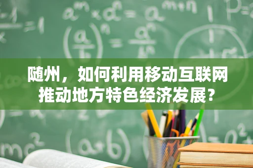 随州，如何利用移动互联网推动地方特色经济发展？