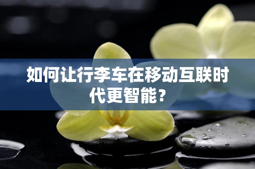 如何让行李车在移动互联时代更智能？