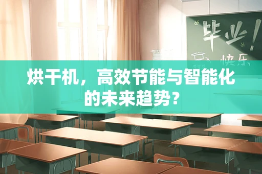 烘干机，高效节能与智能化的未来趋势？