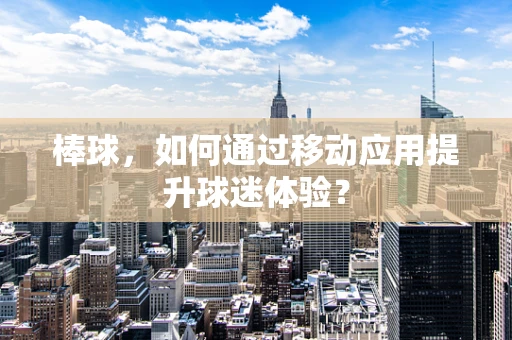 棒球，如何通过移动应用提升球迷体验？