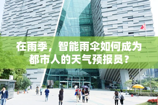 在雨季，智能雨伞如何成为都市人的天气预报员？