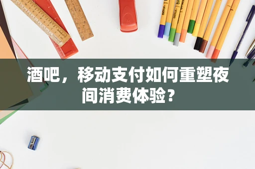 酒吧，移动支付如何重塑夜间消费体验？