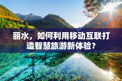 丽水，如何利用移动互联打造智慧旅游新体验？