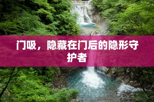 门吸，隐藏在门后的隐形守护者