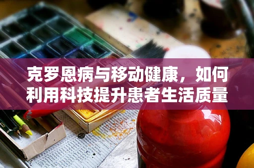 克罗恩病与移动健康，如何利用科技提升患者生活质量？