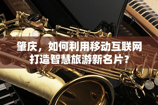 肇庆，如何利用移动互联网打造智慧旅游新名片？