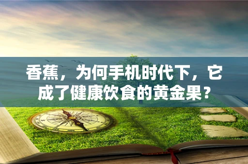 香蕉，为何手机时代下，它成了健康饮食的黄金果？
