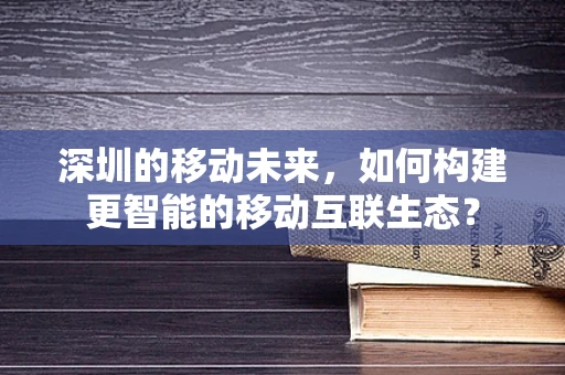 深圳的移动未来，如何构建更智能的移动互联生态？