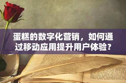 蛋糕的数字化营销，如何通过移动应用提升用户体验？