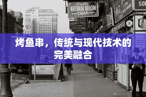 烤鱼串，传统与现代技术的完美融合