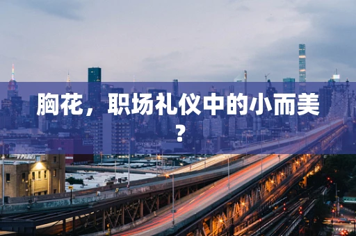 胸花，职场礼仪中的小而美？