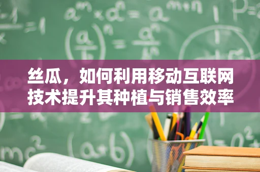 丝瓜，如何利用移动互联网技术提升其种植与销售效率？