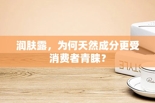 润肤露，为何天然成分更受消费者青睐？