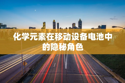 化学元素在移动设备电池中的隐秘角色