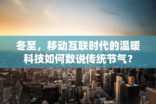 冬至，移动互联时代的温暖科技如何数说传统节气？
