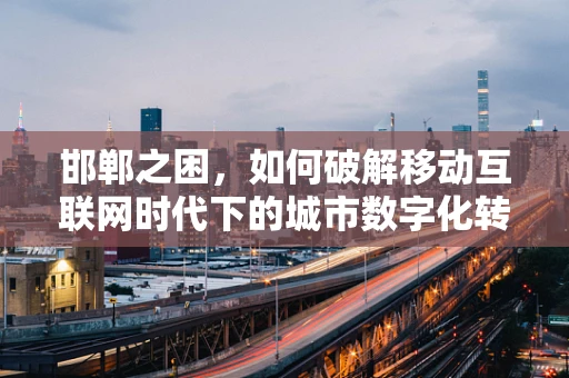 邯郸之困，如何破解移动互联网时代下的城市数字化转型难题？