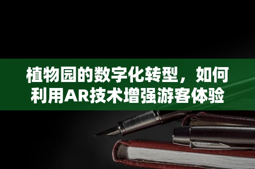 植物园的数字化转型，如何利用AR技术增强游客体验？