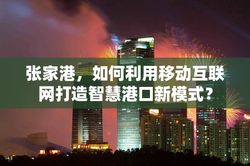 张家港，如何利用移动互联网打造智慧港口新模式？