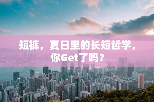 短裤，夏日里的长短哲学，你Get了吗？