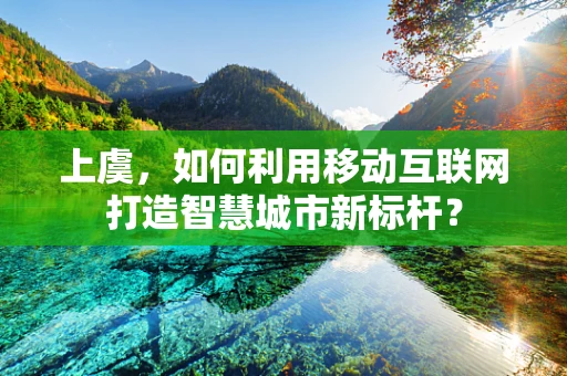 上虞，如何利用移动互联网打造智慧城市新标杆？