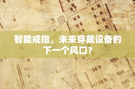 智能戒指，未来穿戴设备的下一个风口？