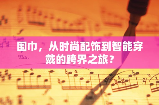 围巾，从时尚配饰到智能穿戴的跨界之旅？