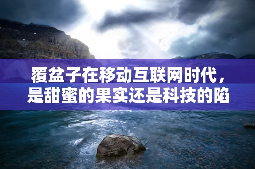 覆盆子在移动互联网时代，是甜蜜的果实还是科技的陷阱？