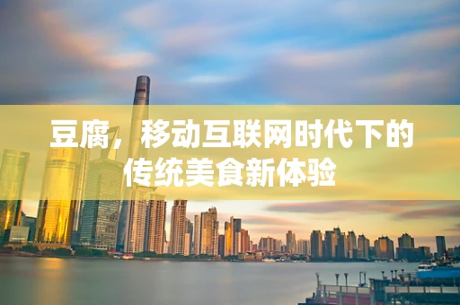 豆腐，移动互联网时代下的传统美食新体验