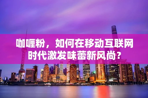 咖喱粉，如何在移动互联网时代激发味蕾新风尚？