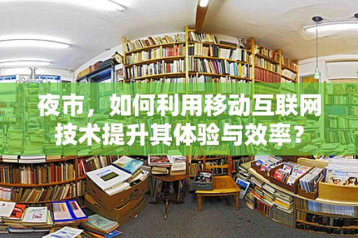 夜市，如何利用移动互联网技术提升其体验与效率？