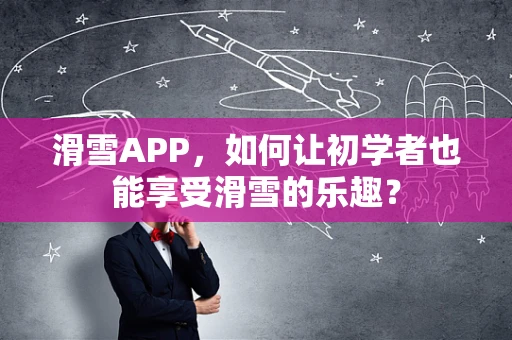 滑雪APP，如何让初学者也能享受滑雪的乐趣？