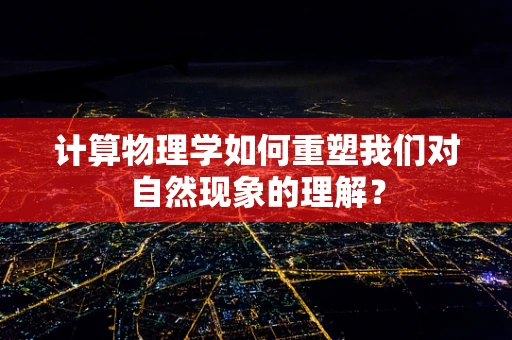 计算物理学如何重塑我们对自然现象的理解？