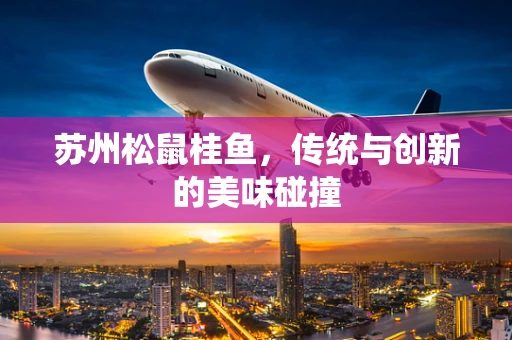 苏州松鼠桂鱼，传统与创新的美味碰撞