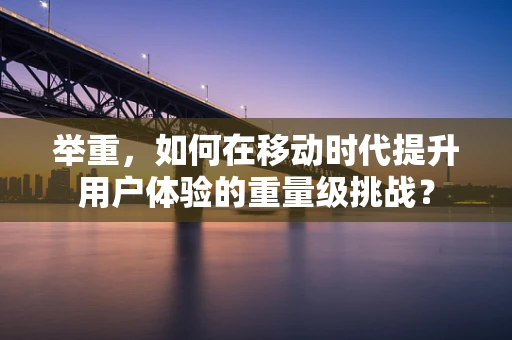 举重，如何在移动时代提升用户体验的重量级挑战？
